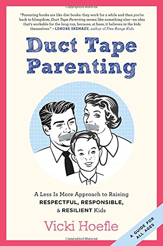 Duct Tape Parenting: A Less is More Approach to Raising Respectful, Responsible and Resilient Kids